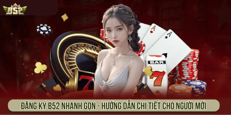 Hướng Dẫn Đăng Ký B52 Nhanh Trong 1 Phút Cho Người Mới Đăng ký B52 nhanh gọn - Hướng dẫn chi tiết cho người mới